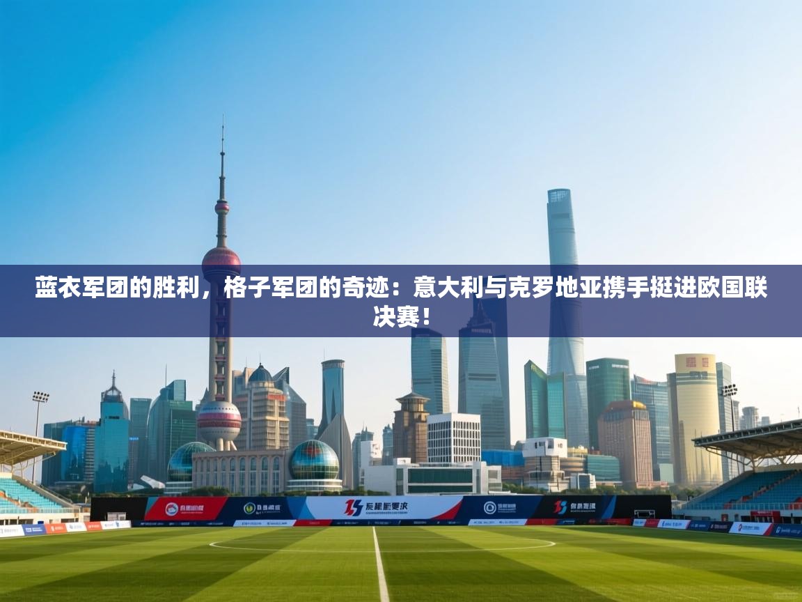 蓝衣军团的胜利，格子军团的奇迹：意大利与克罗地亚携手挺进欧国联决赛！