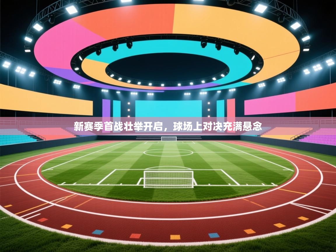 新赛季首战壮举开启,球场上对决充满悬念 第2张