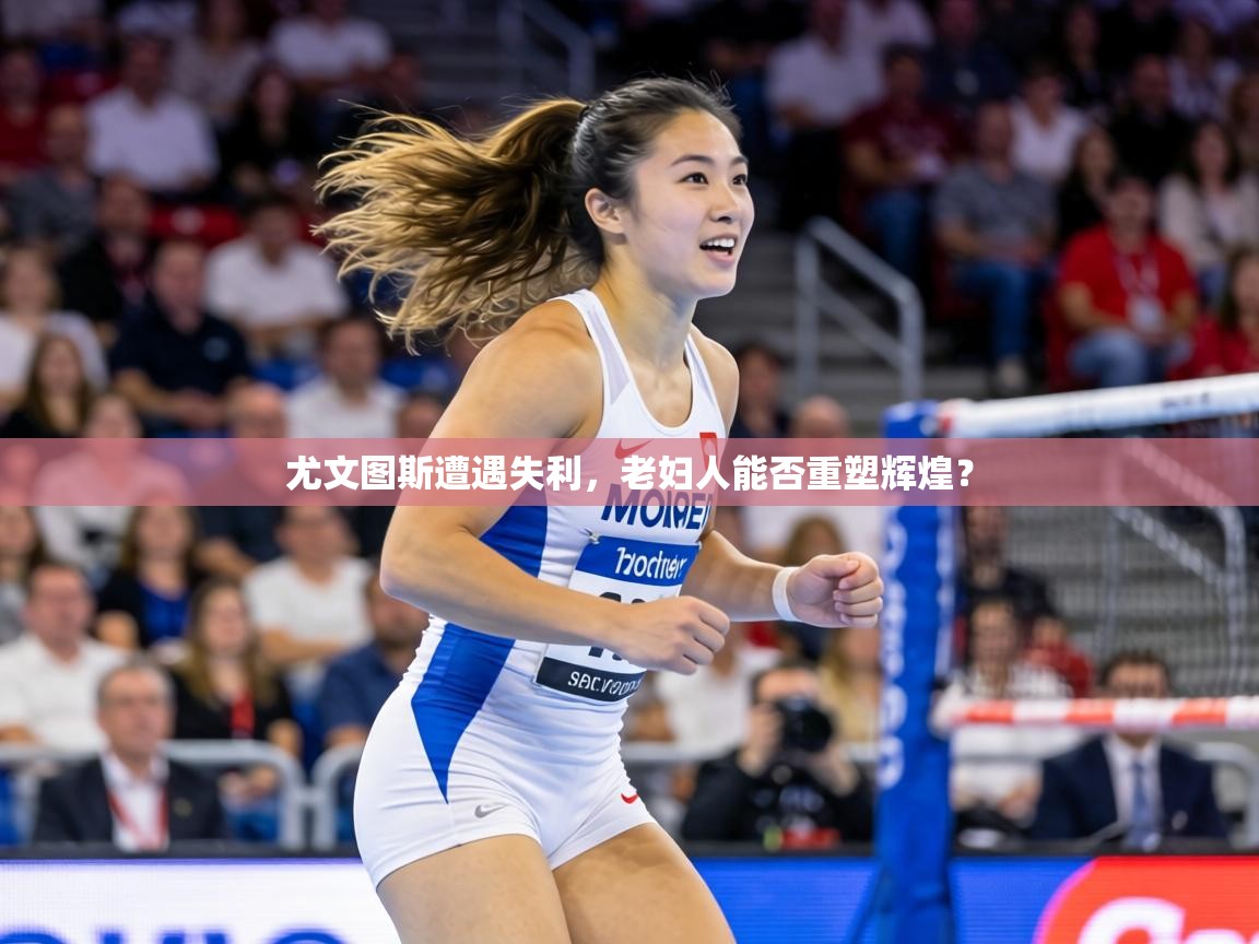 尤文图斯遭遇失利，老妇人能否重塑辉煌？